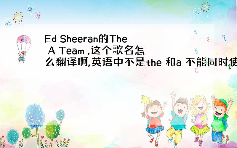 Ed Sheeran的The A Team ,这个歌名怎么翻译啊,英语中不是the 和a 不能同时使用吗?