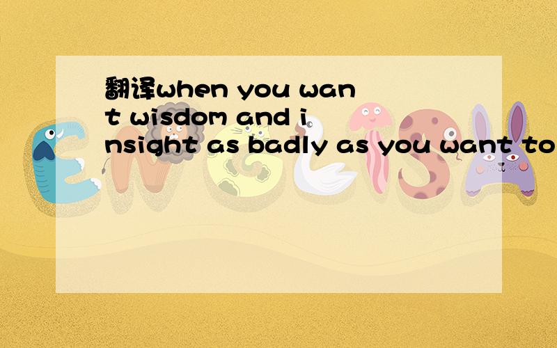 翻译when you want wisdom and insight as badly as you want to b