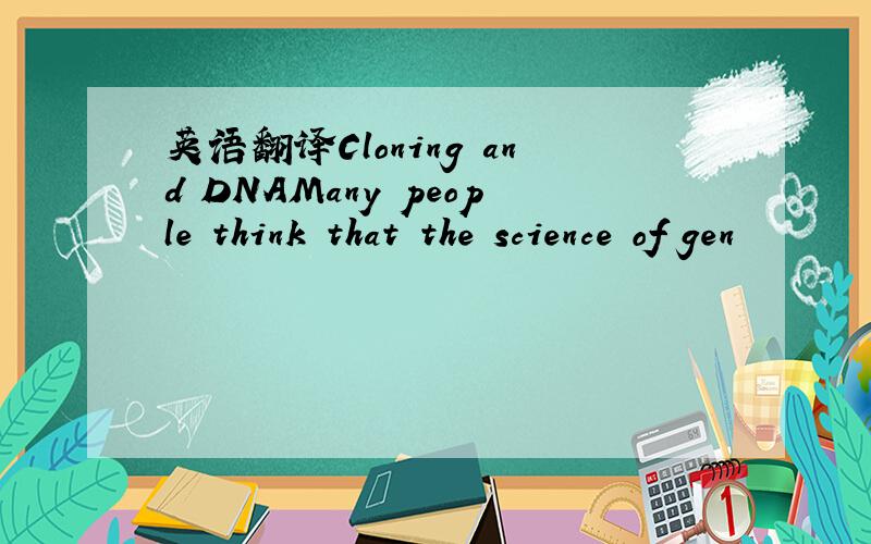 英语翻译Cloning and DNAMany people think that the science of gen
