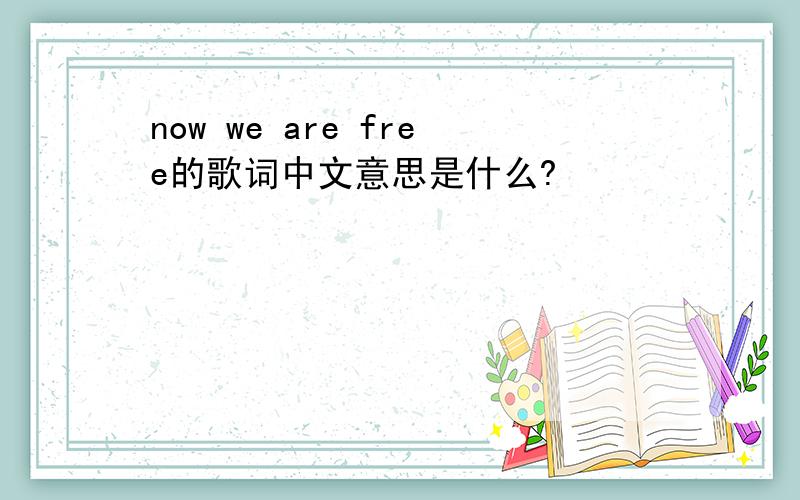 now we are free的歌词中文意思是什么?
