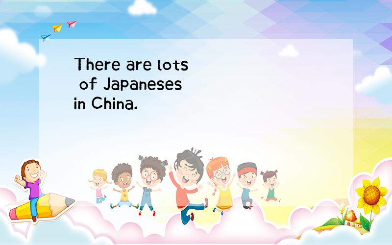 There are lots of Japaneses in China.