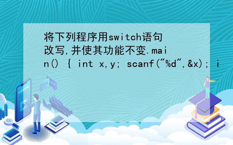 将下列程序用switch语句改写,并使其功能不变.main() { int x,y; scanf(