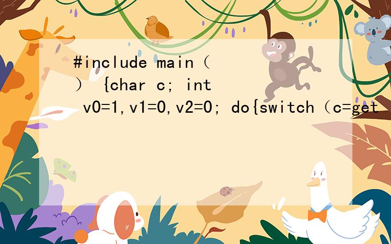 #include main（） {char c; int v0=1,v1=0,v2=0; do{switch（c=get