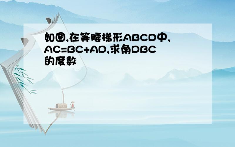 如图,在等腰梯形ABCD中,AC=BC+AD,求角DBC的度数