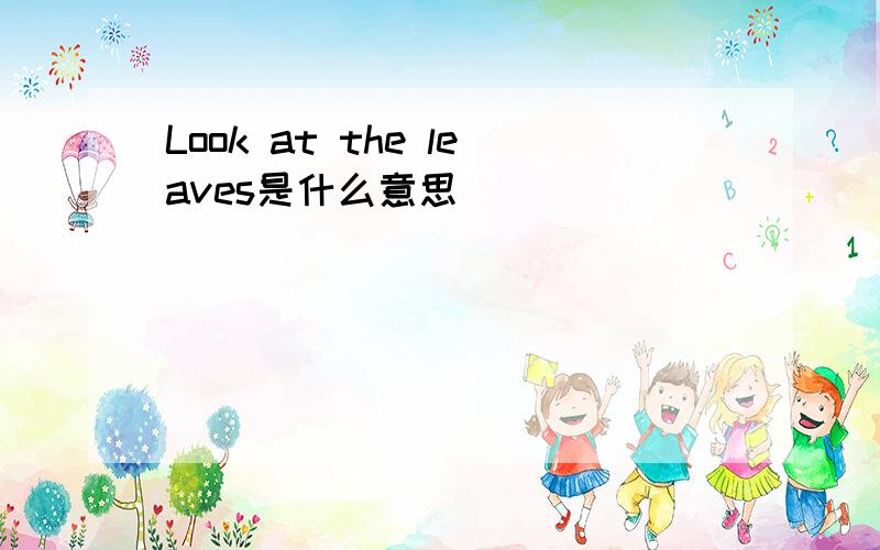 Look at the leaves是什么意思