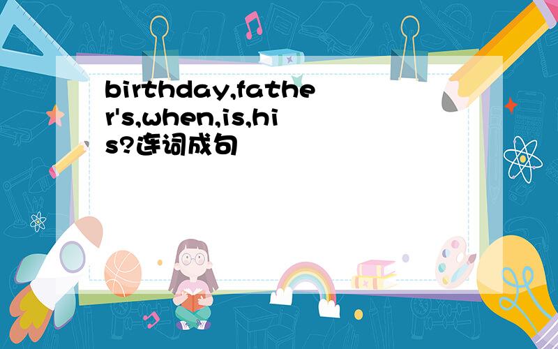 birthday,father's,when,is,his?连词成句