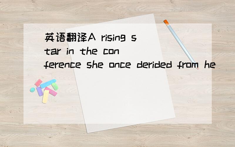 英语翻译A rising star in the conference she once derided from he