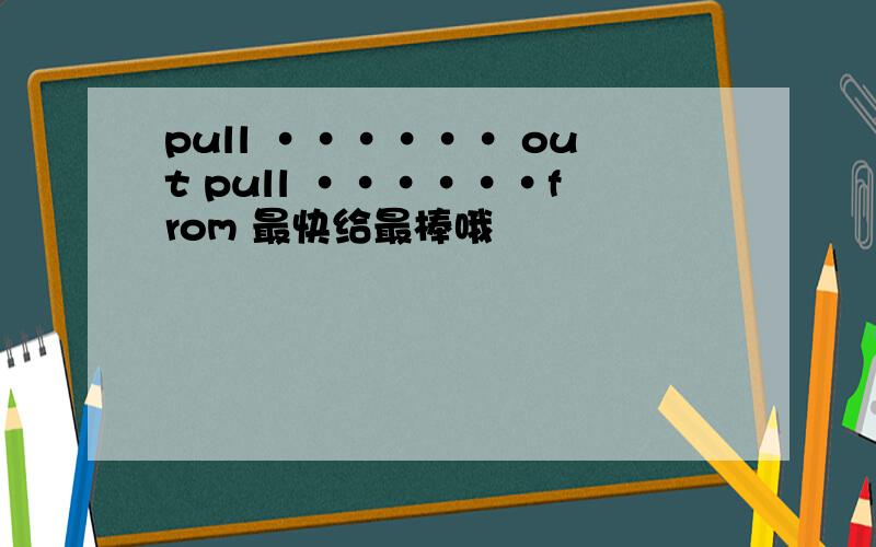pull ······ out pull ······from 最快给最棒哦