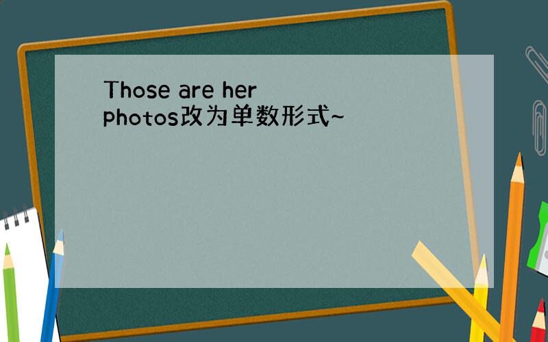 Those are her photos改为单数形式~