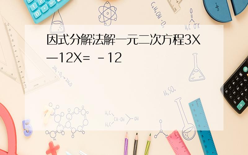 因式分解法解一元二次方程3X—12X= -12