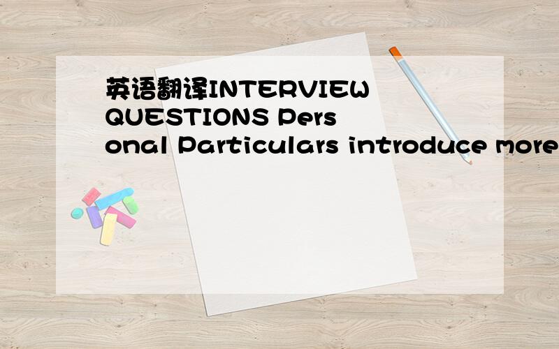 英语翻译INTERVIEW QUESTIONS Personal Particulars introduce more