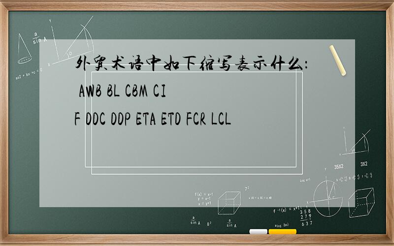 外贸术语中如下缩写表示什么： AWB BL CBM CIF DDC DDP ETA ETD FCR LCL