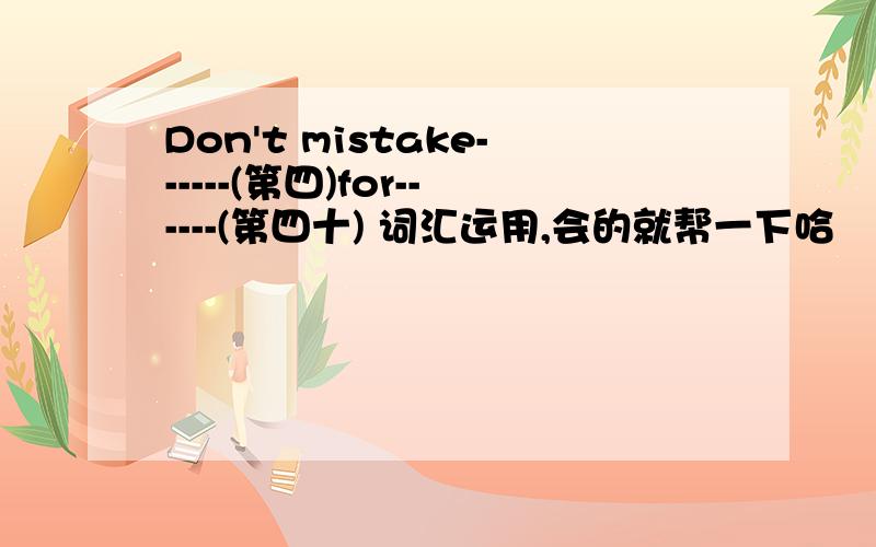 Don't mistake------(第四)for------(第四十) 词汇运用,会的就帮一下哈