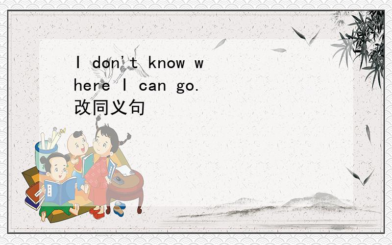 I don't know where I can go.改同义句