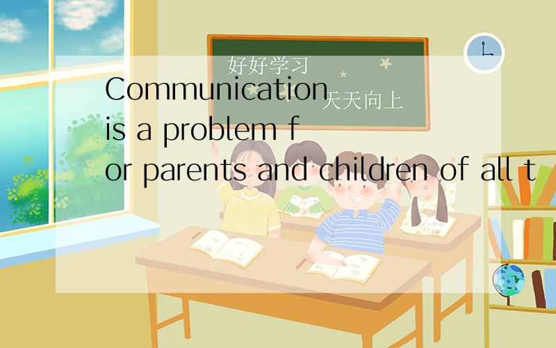 Communication is a problem for parents and children of all t