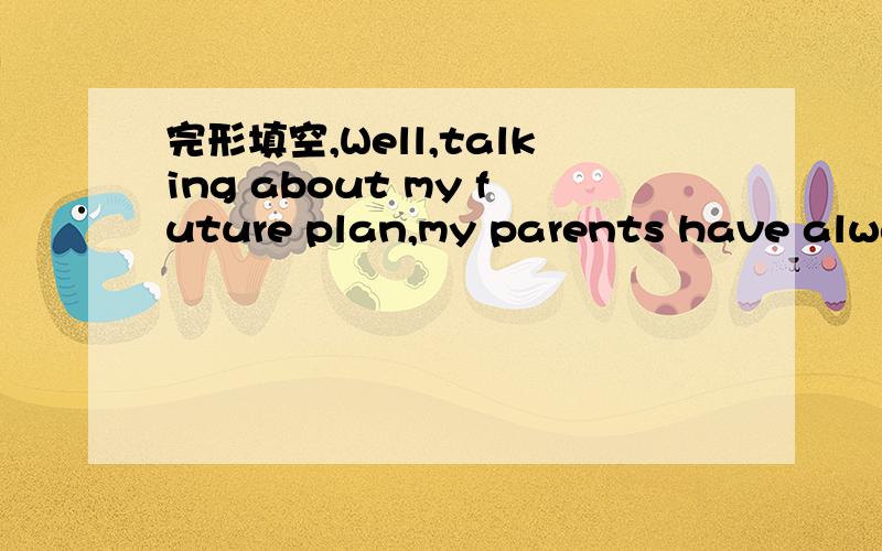 完形填空,Well,talking about my future plan,my parents have alway