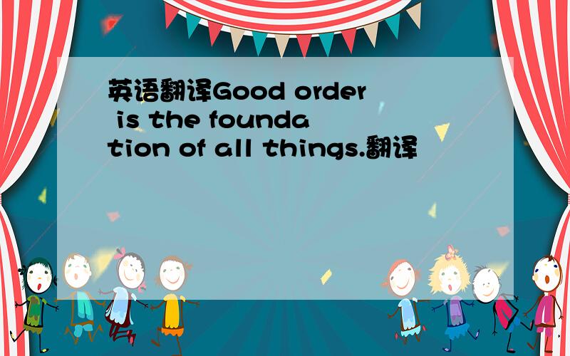 英语翻译Good order is the foundation of all things.翻译