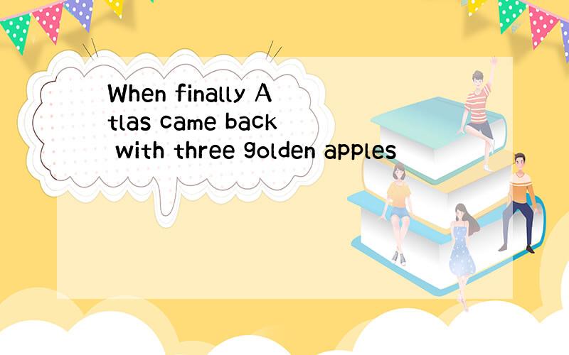 When finally Atlas came back with three golden apples