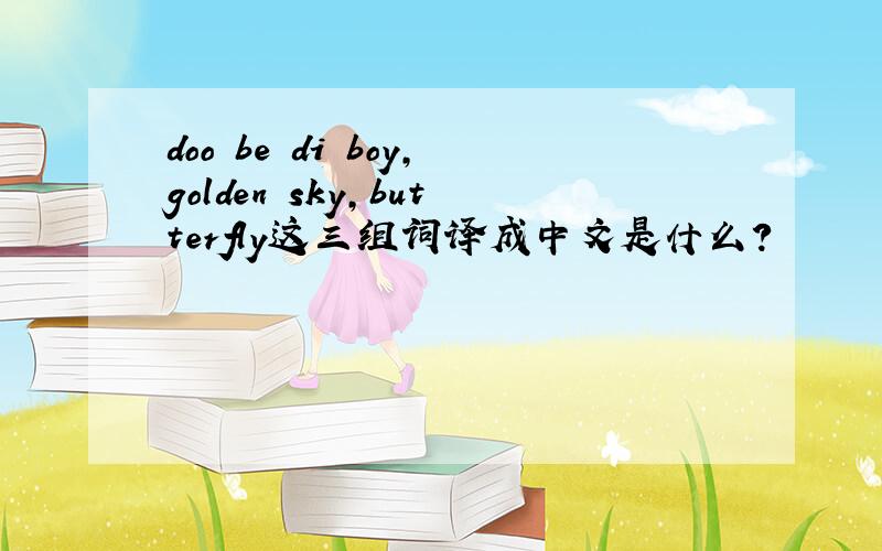 doo be di boy,golden sky,butterfly这三组词译成中文是什么?
