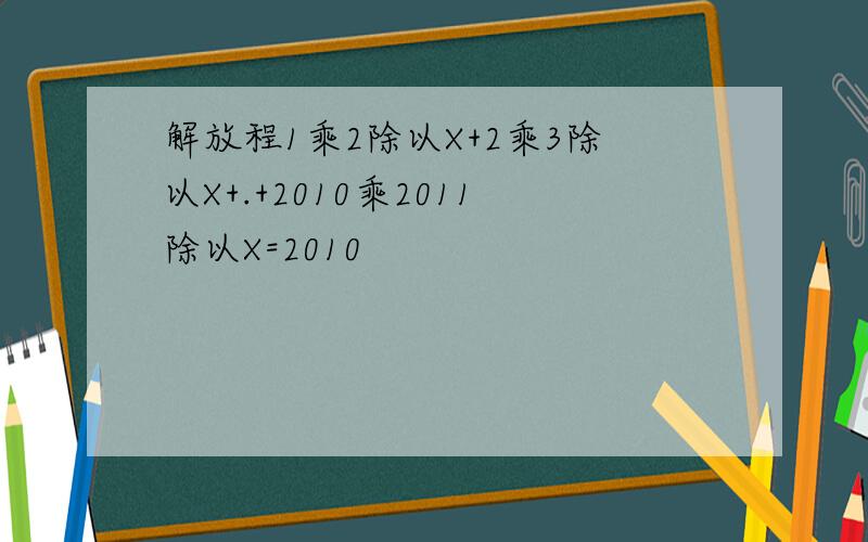 解放程1乘2除以X+2乘3除以X+.+2010乘2011除以X=2010