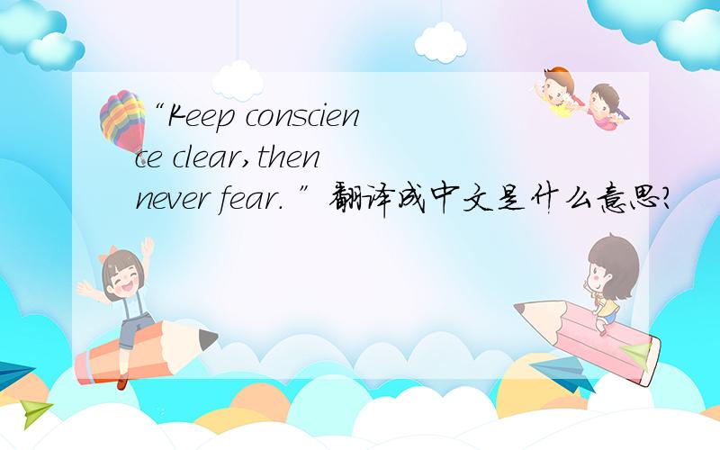 “Keep conscience clear,then never fear. ”翻译成中文是什么意思?