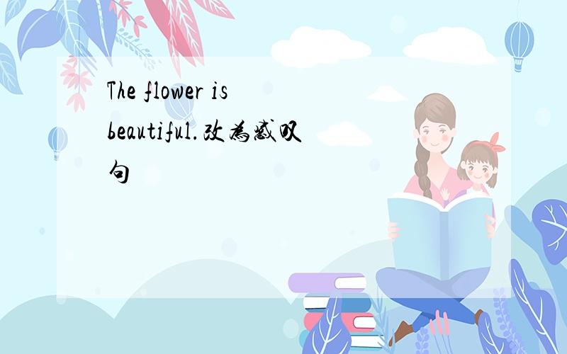 The flower is beautiful.改为感叹句