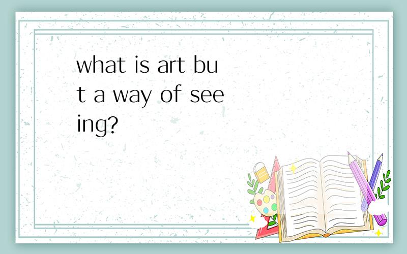 what is art but a way of seeing?