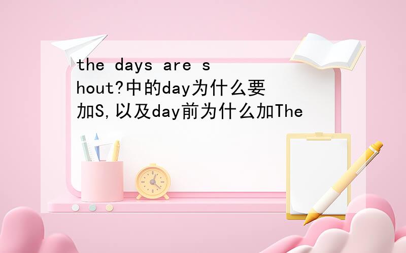 the days are shout?中的day为什么要加S,以及day前为什么加The