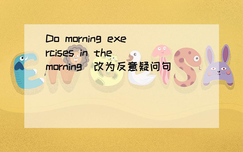 Do morning exercises in the morning(改为反意疑问句）