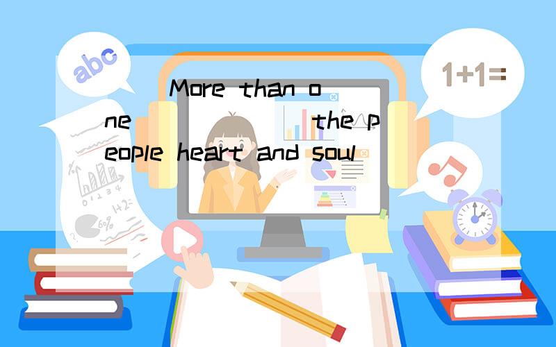 （ ）More than one_______the people heart and soul