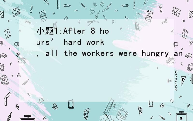 小题1:After 8 hours’ hard work, all the workers were hungry an