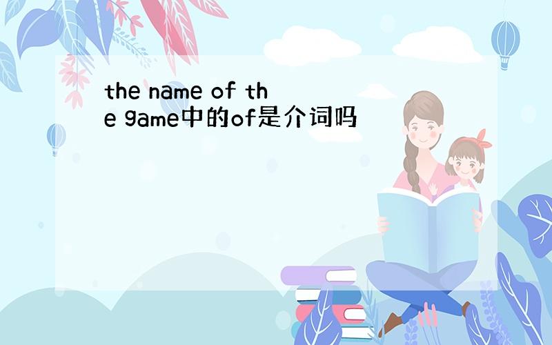 the name of the game中的of是介词吗