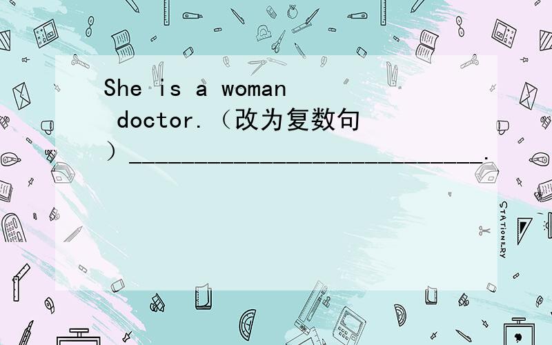 She is a woman doctor.（改为复数句）___________________________.