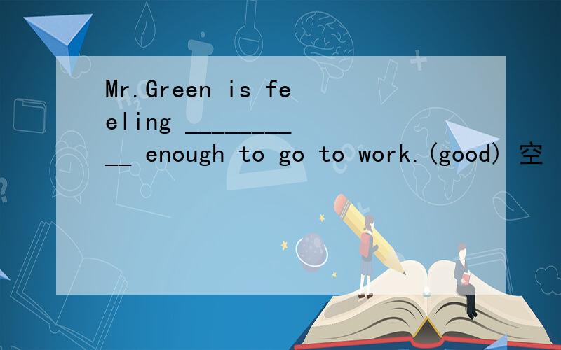 Mr.Green is feeling __________ enough to go to work.(good) 空