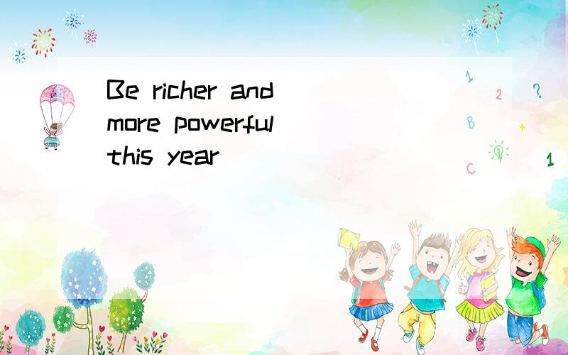 Be richer and more powerful this year