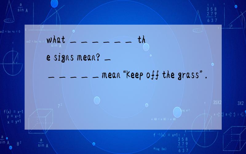 what ______ the signs mean?______mean“Keep off the grass”.