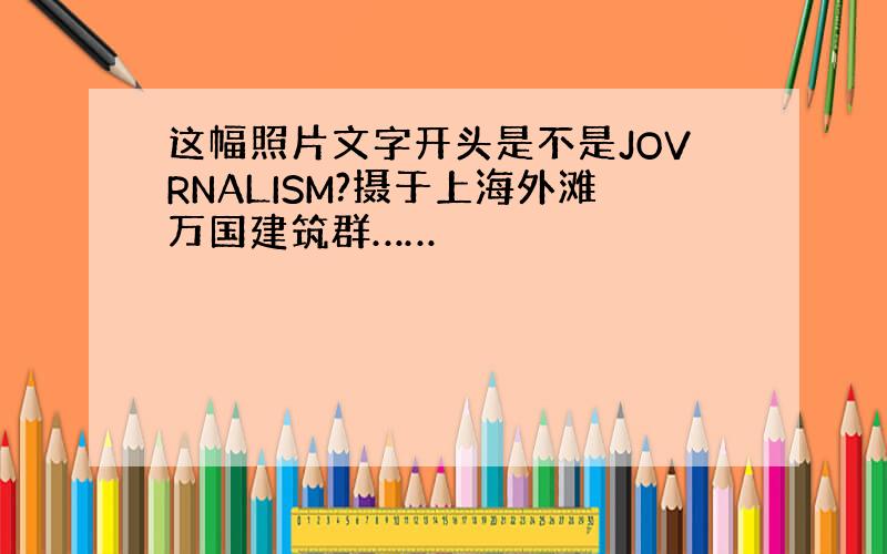 这幅照片文字开头是不是JOVRNALISM?摄于上海外滩万国建筑群……