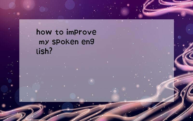 how to improve my spoken english?