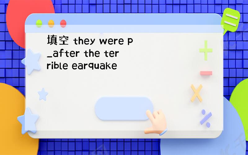 填空 they were p_after the terrible earquake