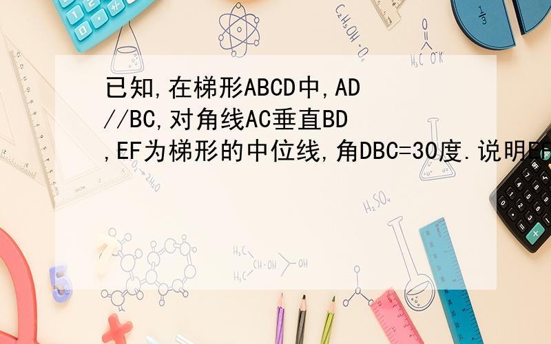 已知,在梯形ABCD中,AD//BC,对角线AC垂直BD,EF为梯形的中位线,角DBC=30度.说明EF=AC