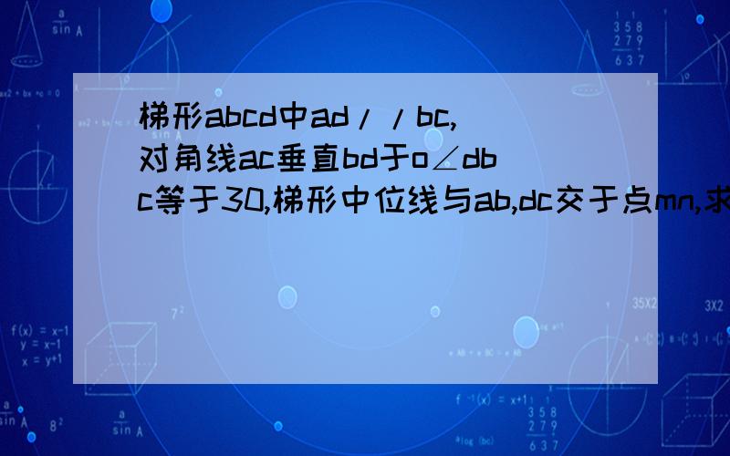 梯形abcd中ad//bc,对角线ac垂直bd于o∠dbc等于30,梯形中位线与ab,dc交于点mn,求证,ac=mn