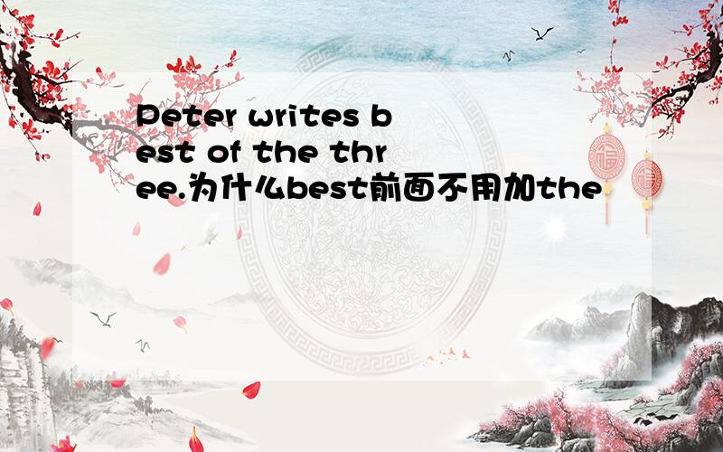 Peter writes best of the three.为什么best前面不用加the
