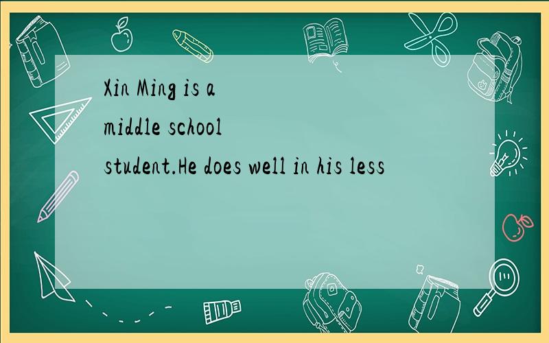 Xin Ming is a middle school student．He does well in his less