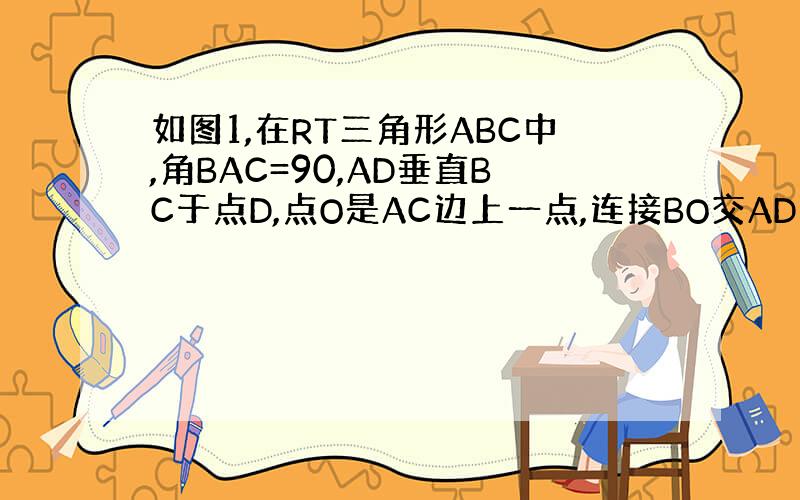 如图1,在RT三角形ABC中,角BAC=90,AD垂直BC于点D,点O是AC边上一点,连接BO交AD于F,OE垂直OB交