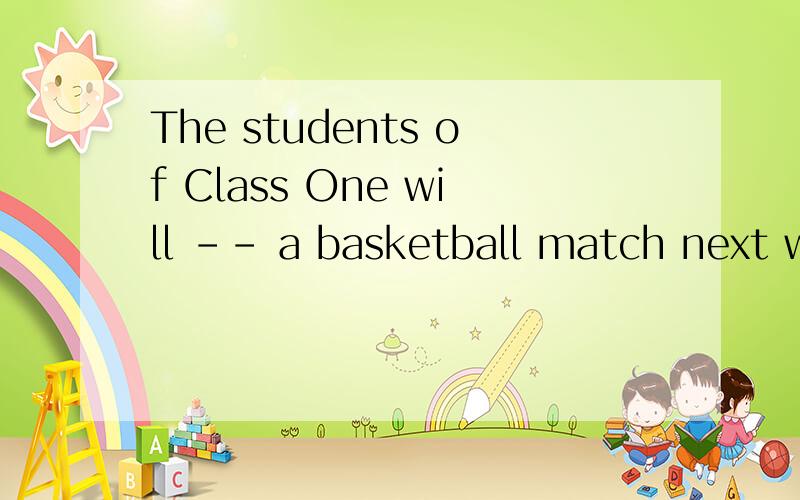 The students of Class One will -- a basketball match next we