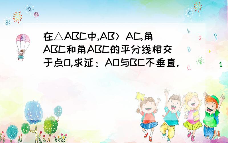 在△ABC中,AB＞AC,角ABC和角ABC的平分线相交于点O,求证：AO与BC不垂直.