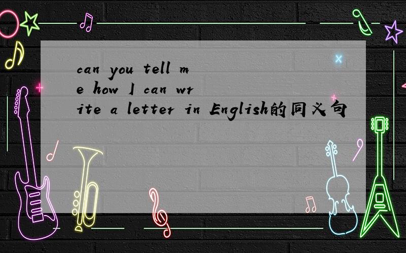 can you tell me how I can write a letter in English的同义句