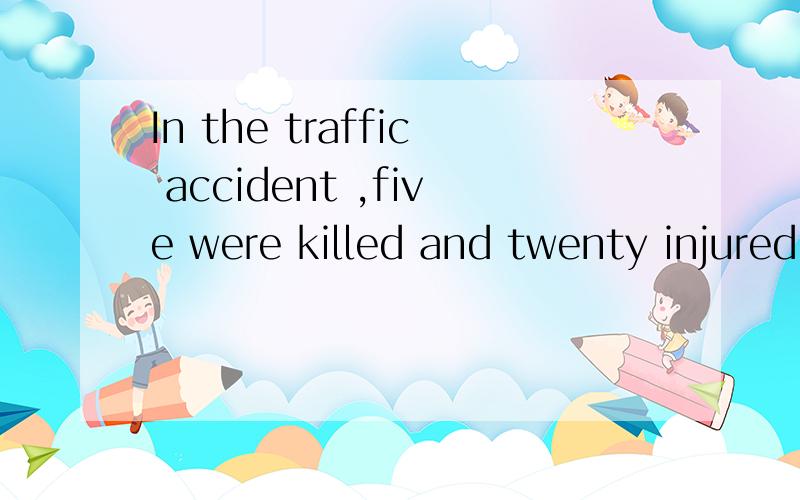 In the traffic accident ,five were killed and twenty injured