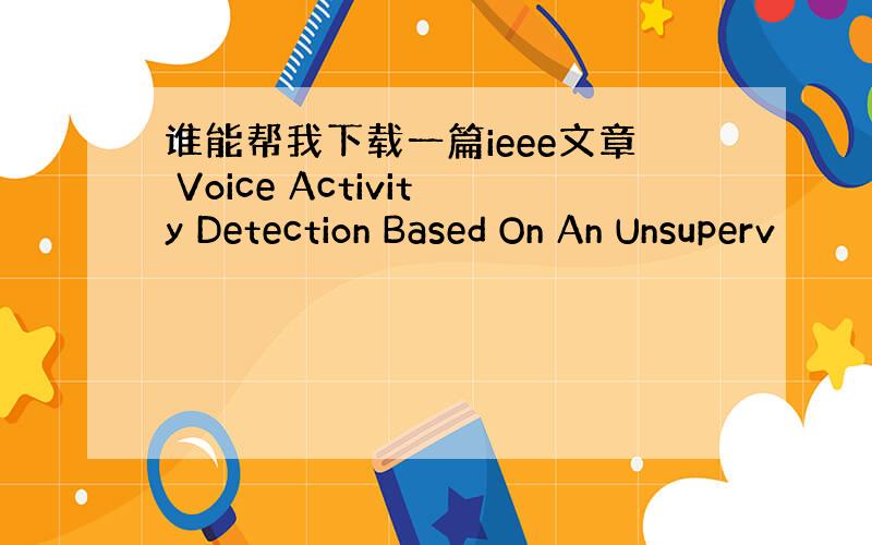谁能帮我下载一篇ieee文章 Voice Activity Detection Based On An Unsuperv
