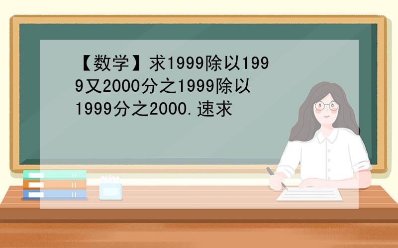 【数学】求1999除以1999又2000分之1999除以1999分之2000.速求